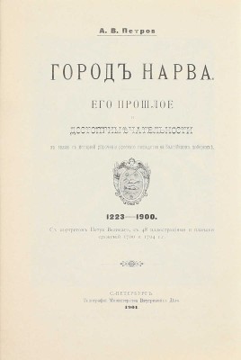Петров А.В. Город Нарва. Его прошлое и достопримечательности в связи с историей упрочения русского господства на Балтийском Побережье. 1223–1900. С портретом Петра Великого, с 48 иллюстрациями и планами сражений 1700 и 1704 гг. СПб., 1901.